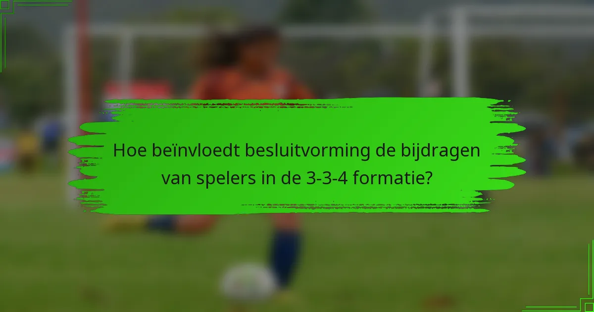 Hoe beïnvloedt besluitvorming de bijdragen van spelers in de 3-3-4 formatie?