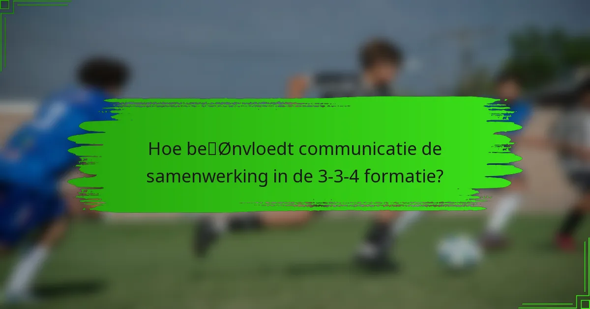 Hoe beïnvloedt communicatie de samenwerking in de 3-3-4 formatie?