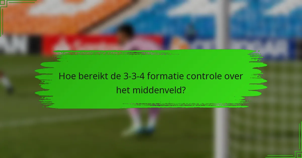 Hoe bereikt de 3-3-4 formatie controle over het middenveld?