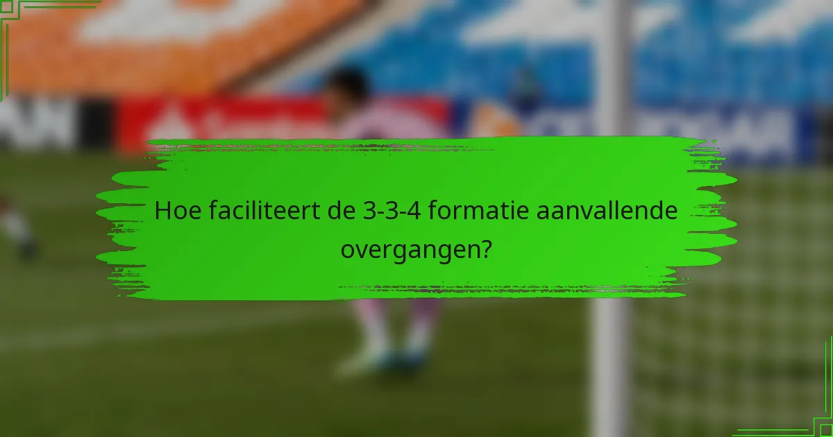 Hoe faciliteert de 3-3-4 formatie aanvallende overgangen?