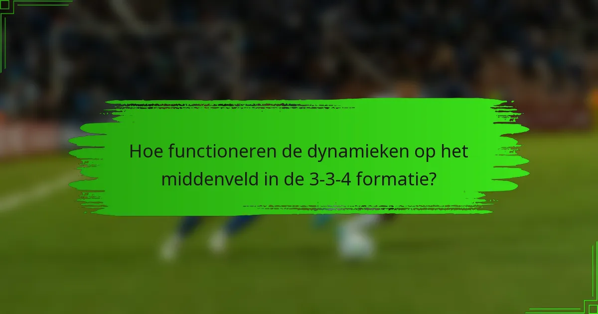 Hoe functioneren de dynamieken op het middenveld in de 3-3-4 formatie?
