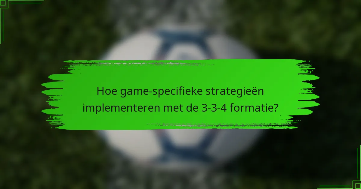 Hoe game-specifieke strategieën implementeren met de 3-3-4 formatie?