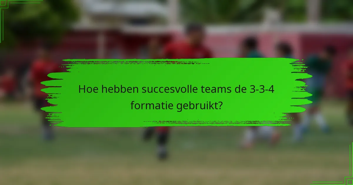 Hoe hebben succesvolle teams de 3-3-4 formatie gebruikt?