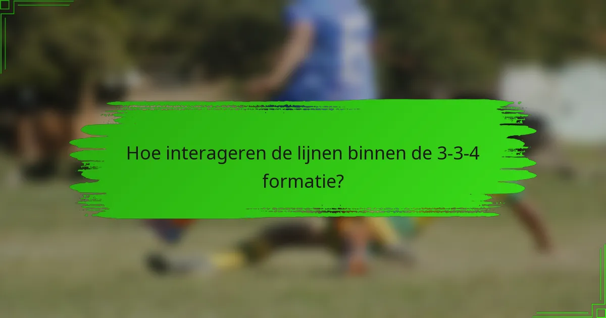 Hoe interageren de lijnen binnen de 3-3-4 formatie?