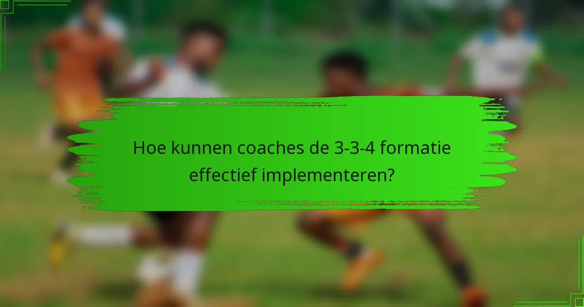 Hoe kunnen coaches de 3-3-4 formatie effectief implementeren?