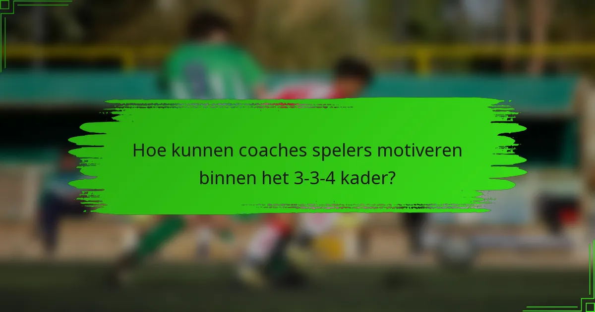 Hoe kunnen coaches spelers motiveren binnen het 3-3-4 kader?