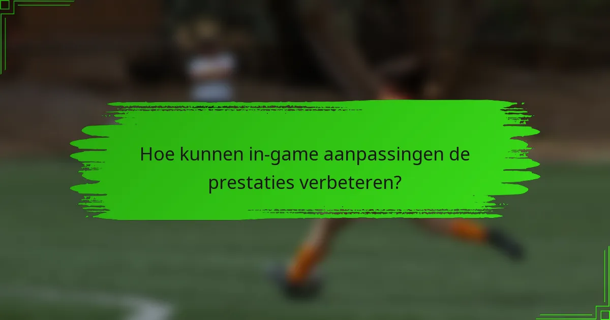Hoe kunnen in-game aanpassingen de prestaties verbeteren?