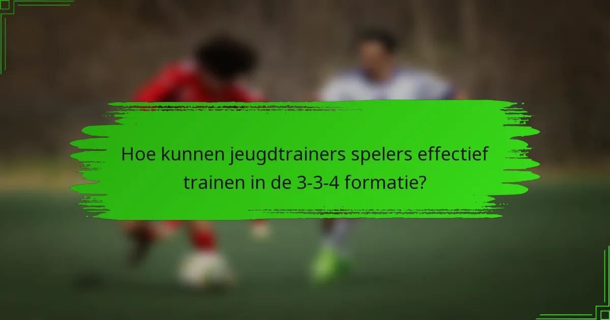 Hoe kunnen jeugdtrainers spelers effectief trainen in de 3-3-4 formatie?
