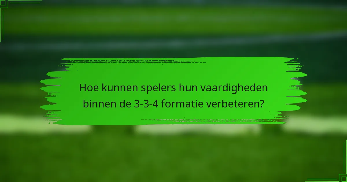 Hoe kunnen spelers hun vaardigheden binnen de 3-3-4 formatie verbeteren?