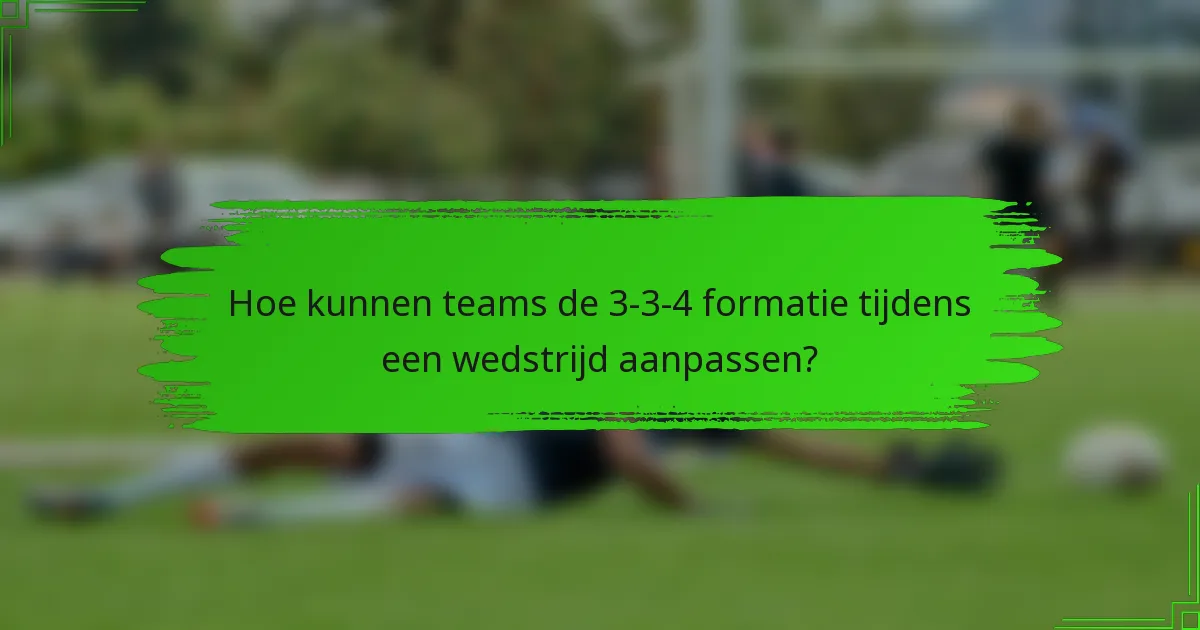 Hoe kunnen teams de 3-3-4 formatie tijdens een wedstrijd aanpassen?