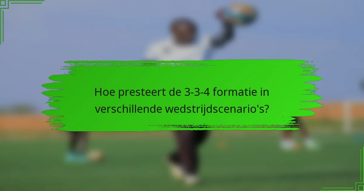 Hoe presteert de 3-3-4 formatie in verschillende wedstrijdscenario's?