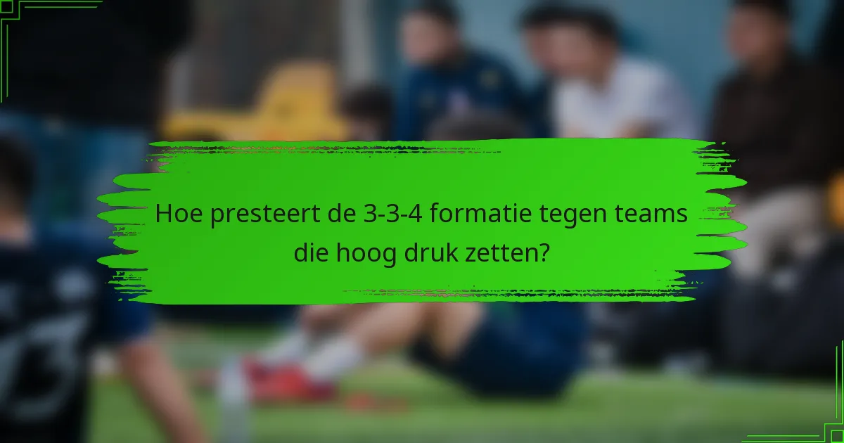 Hoe presteert de 3-3-4 formatie tegen teams die hoog druk zetten?
