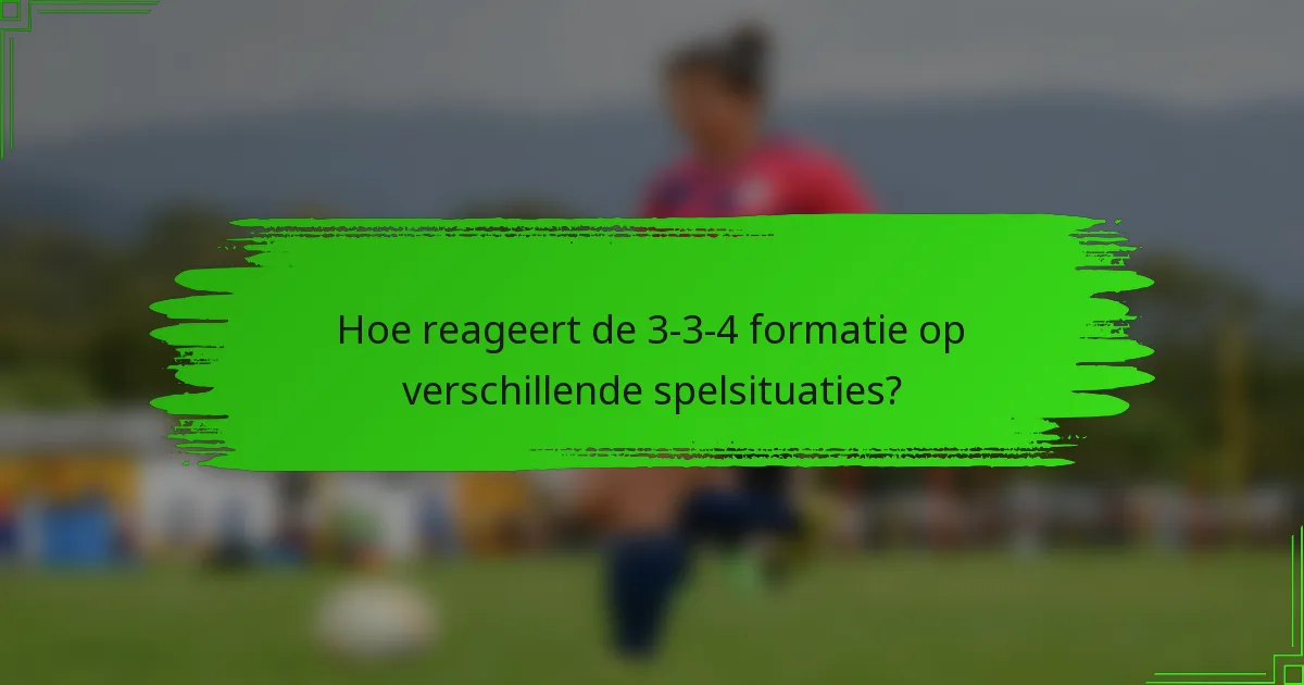 Hoe reageert de 3-3-4 formatie op verschillende spelsituaties?