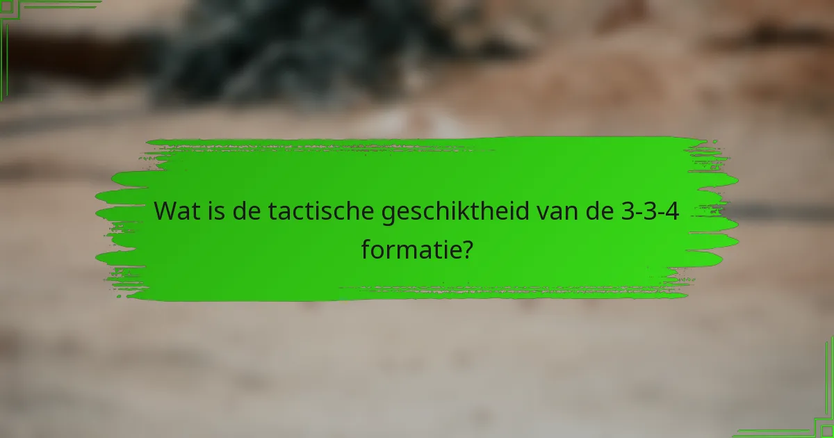 Wat is de tactische geschiktheid van de 3-3-4 formatie?