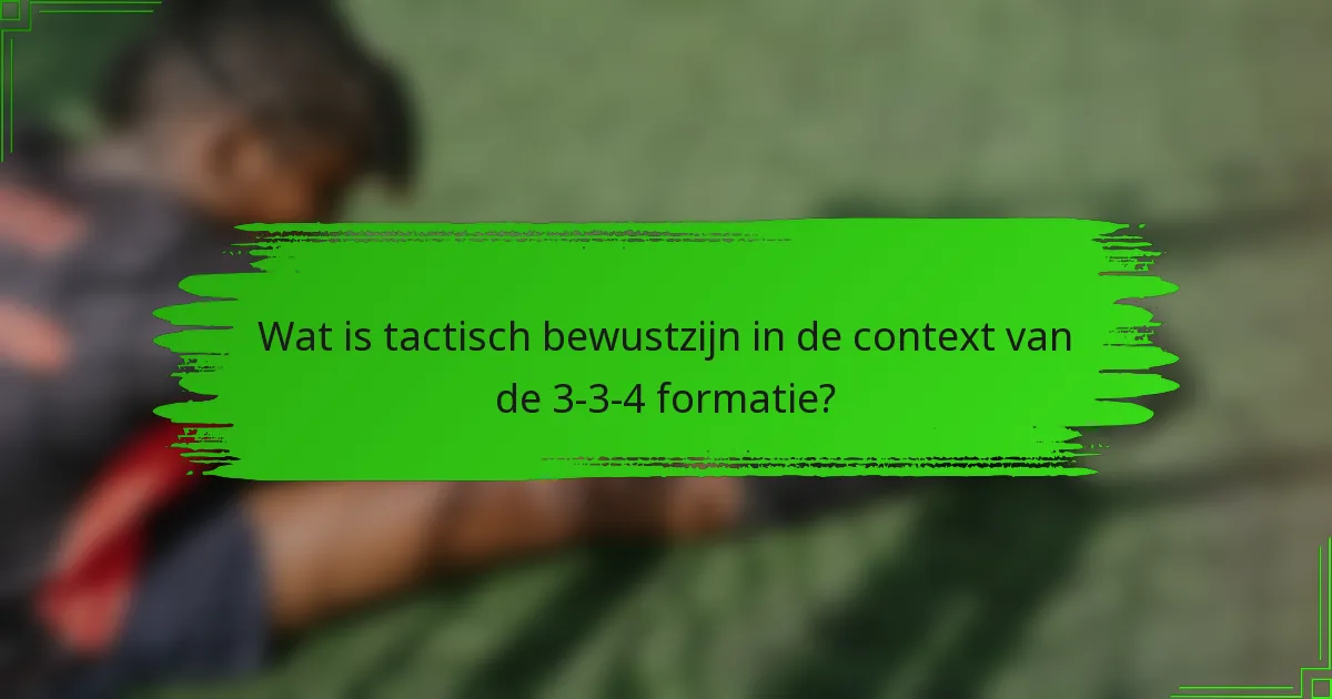 Wat is tactisch bewustzijn in de context van de 3-3-4 formatie?