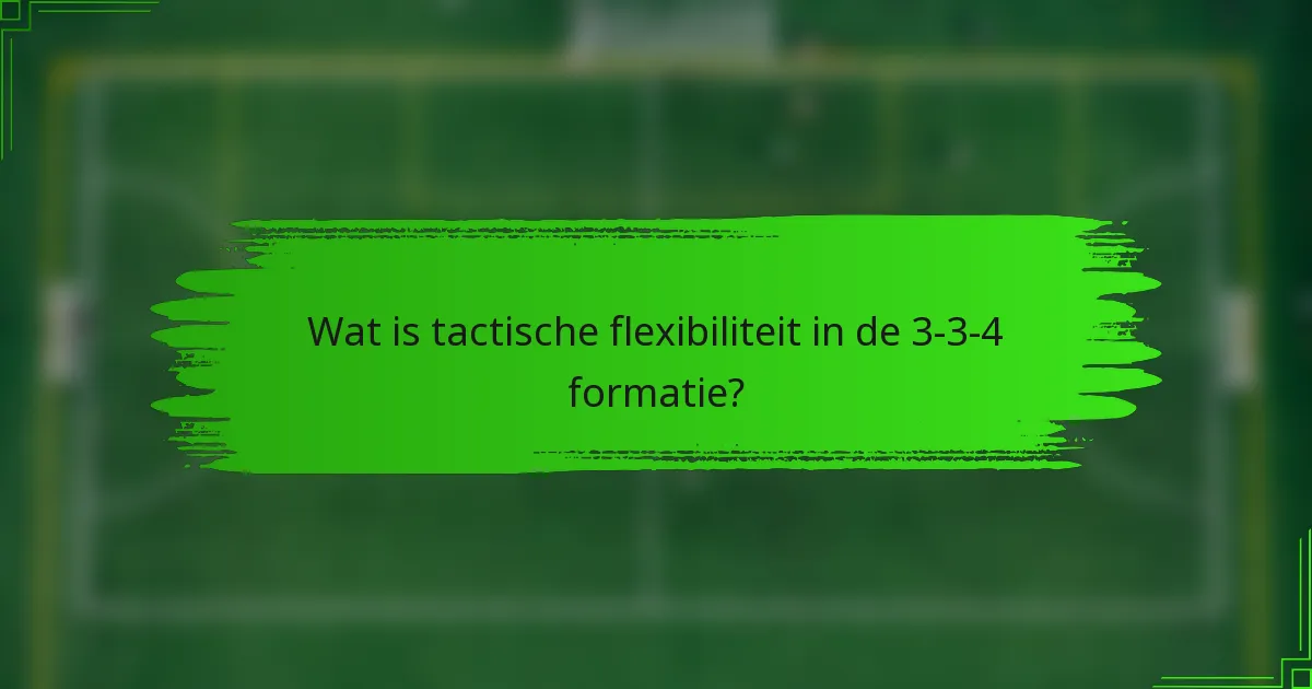Wat is tactische flexibiliteit in de 3-3-4 formatie?
