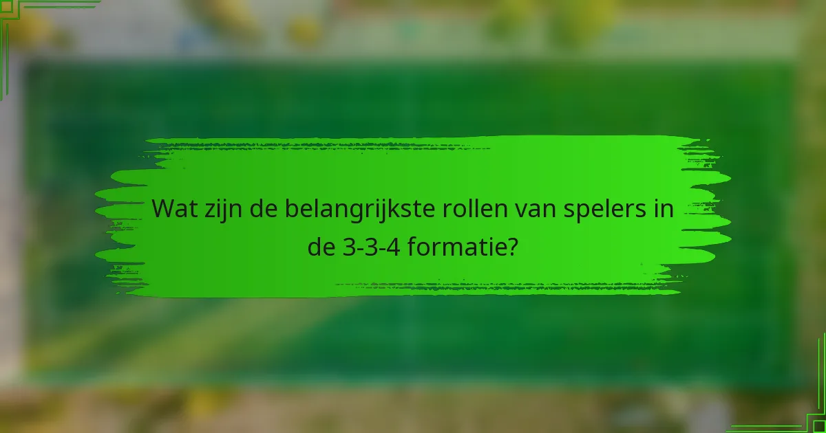 Wat zijn de belangrijkste rollen van spelers in de 3-3-4 formatie?