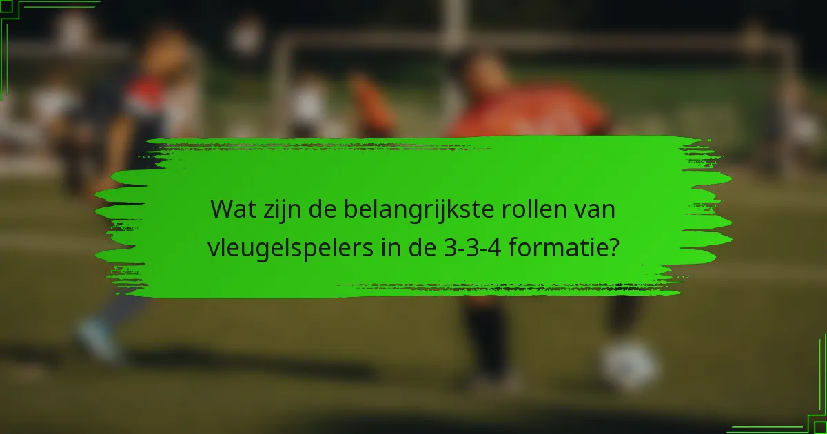 Wat zijn de belangrijkste rollen van vleugelspelers in de 3-3-4 formatie?