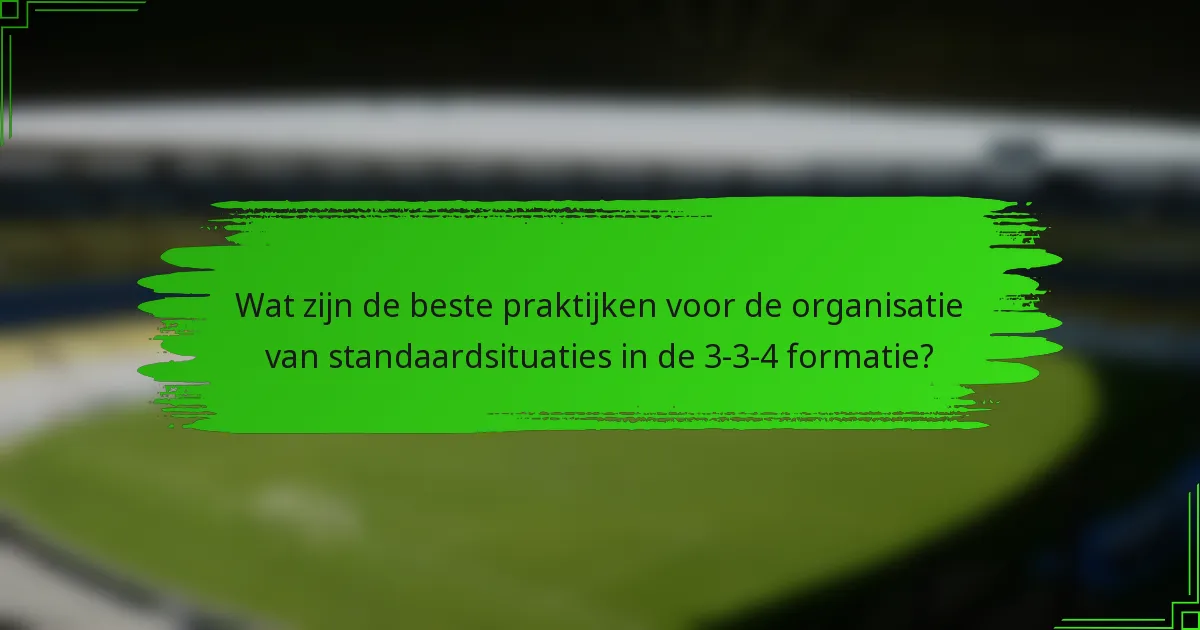 Wat zijn de beste praktijken voor de organisatie van standaardsituaties in de 3-3-4 formatie?