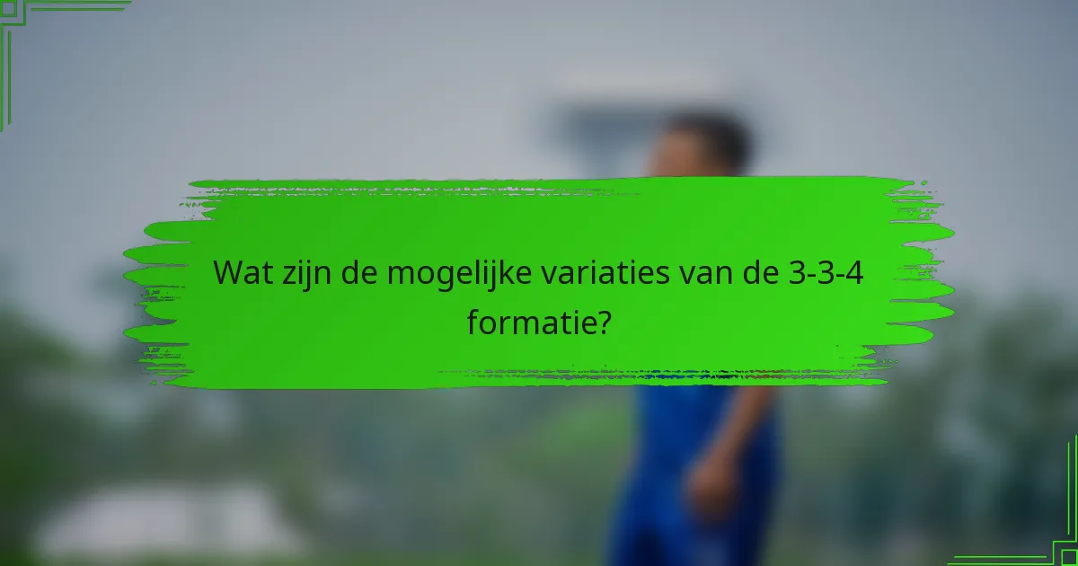 Wat zijn de mogelijke variaties van de 3-3-4 formatie?