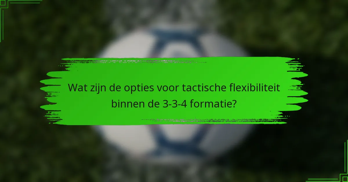 Wat zijn de opties voor tactische flexibiliteit binnen de 3-3-4 formatie?