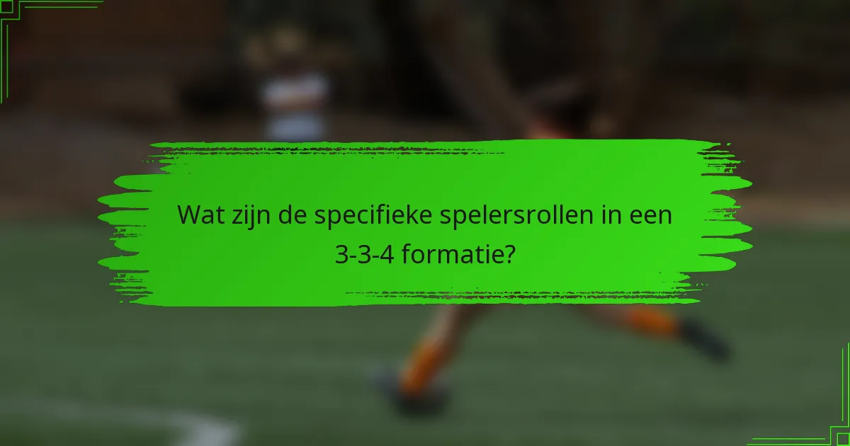 Wat zijn de specifieke spelersrollen in een 3-3-4 formatie?