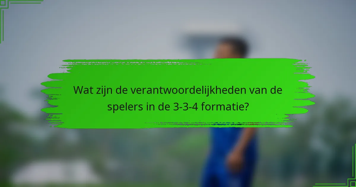 Wat zijn de verantwoordelijkheden van de spelers in de 3-3-4 formatie?