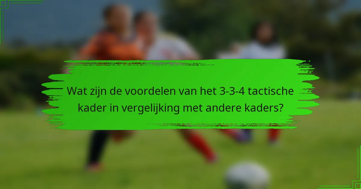 Wat zijn de voordelen van het 3-3-4 tactische kader in vergelijking met andere kaders?