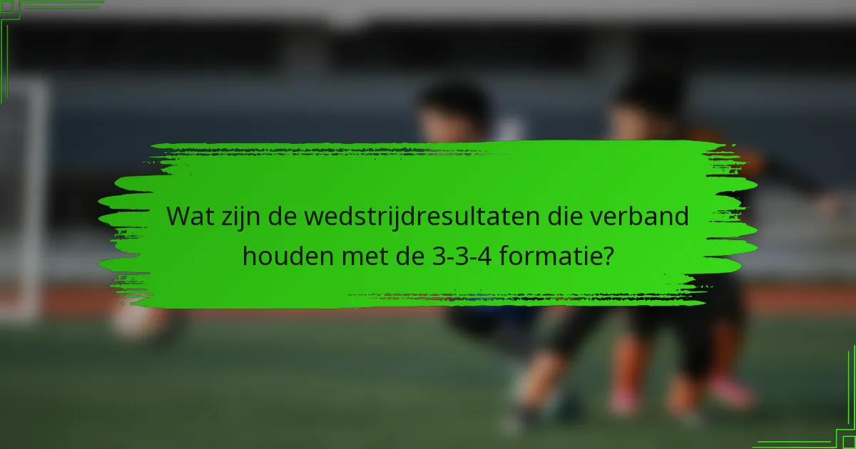Wat zijn de wedstrijdresultaten die verband houden met de 3-3-4 formatie?