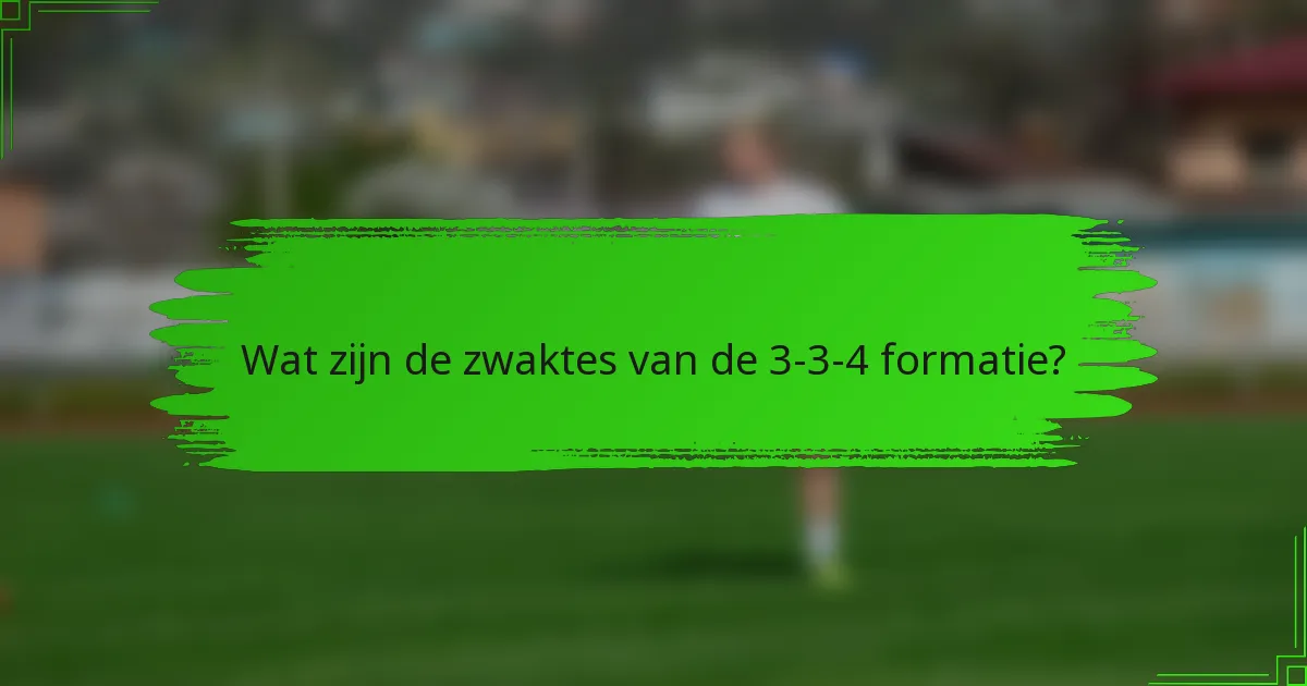 Wat zijn de zwaktes van de 3-3-4 formatie?