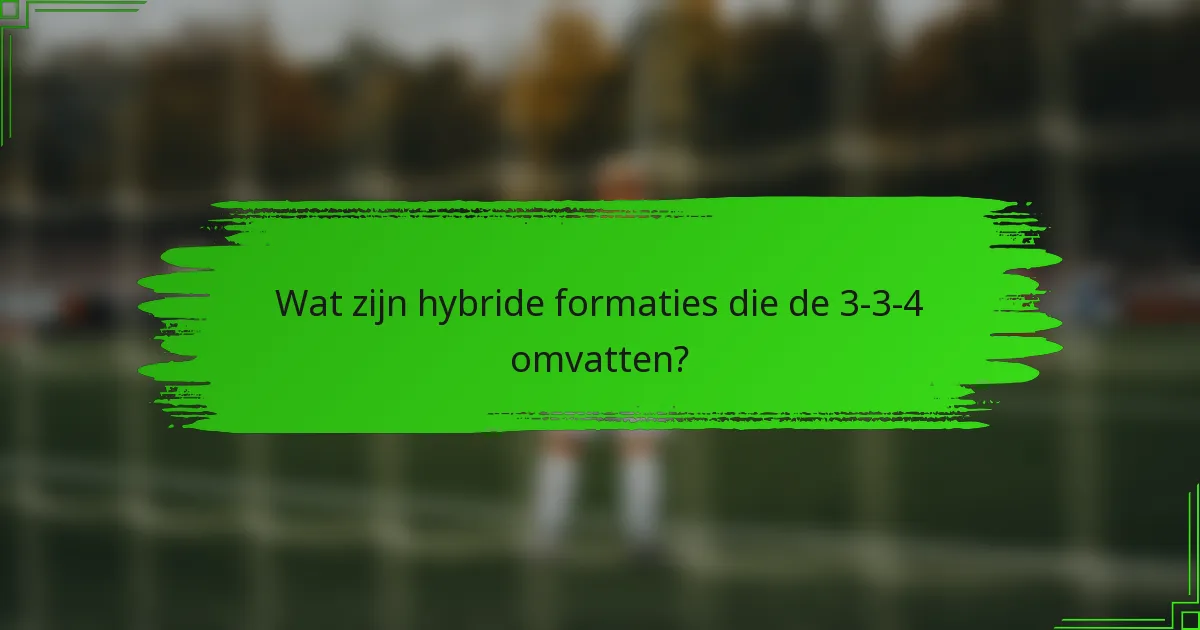 Wat zijn hybride formaties die de 3-3-4 omvatten?
