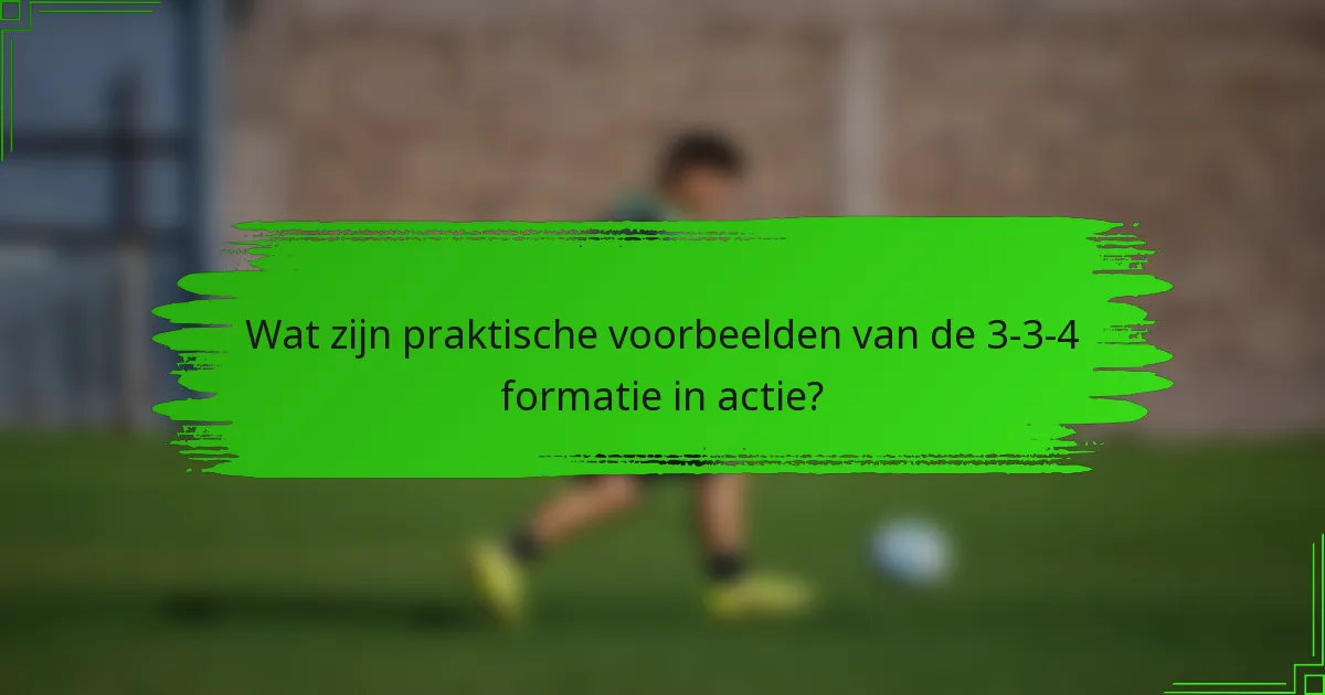 Wat zijn praktische voorbeelden van de 3-3-4 formatie in actie?