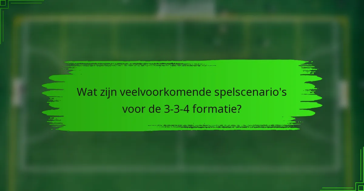 Wat zijn veelvoorkomende spelscenario's voor de 3-3-4 formatie?
