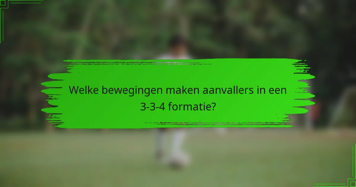 Welke bewegingen maken aanvallers in een 3-3-4 formatie?