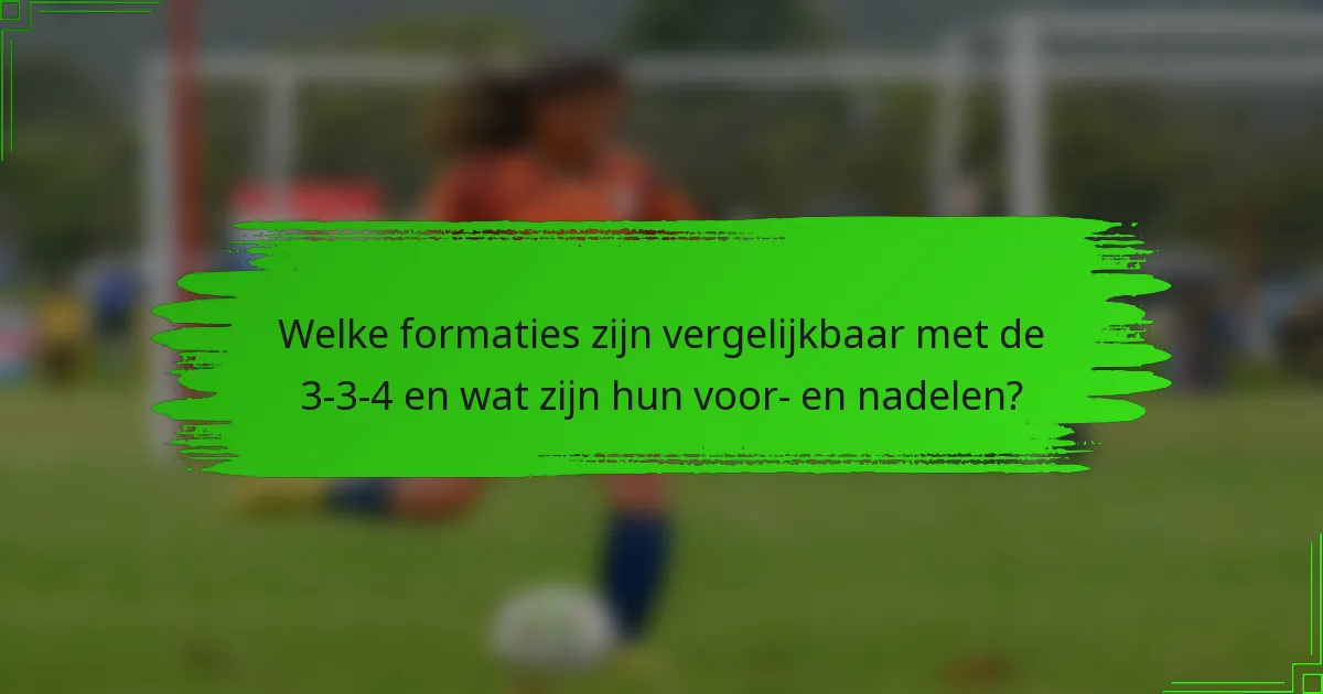 Welke formaties zijn vergelijkbaar met de 3-3-4 en wat zijn hun voor- en nadelen?