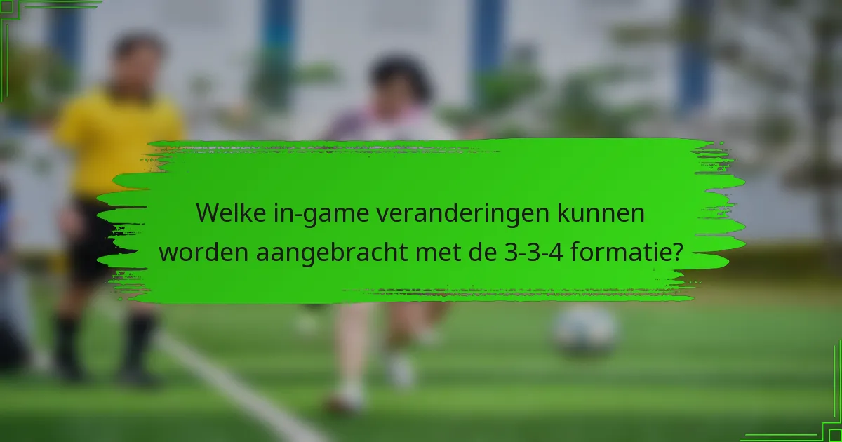 Welke in-game veranderingen kunnen worden aangebracht met de 3-3-4 formatie?