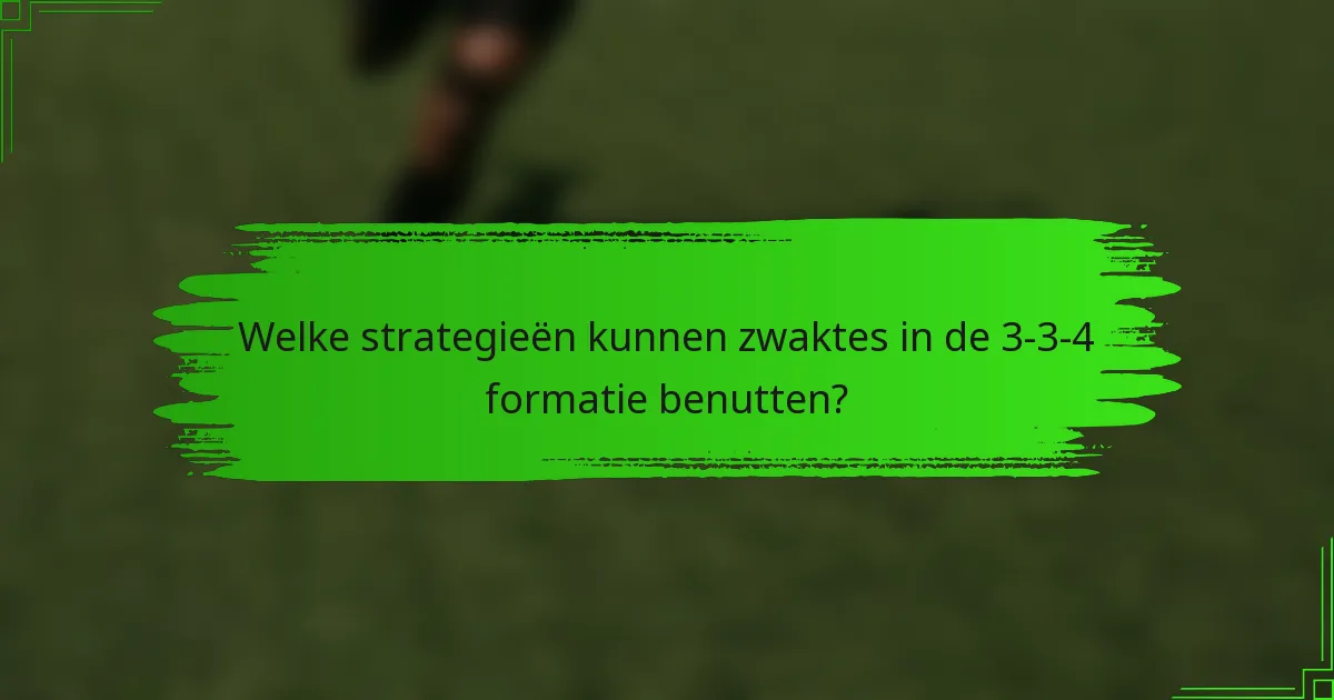 Welke strategieën kunnen zwaktes in de 3-3-4 formatie benutten?