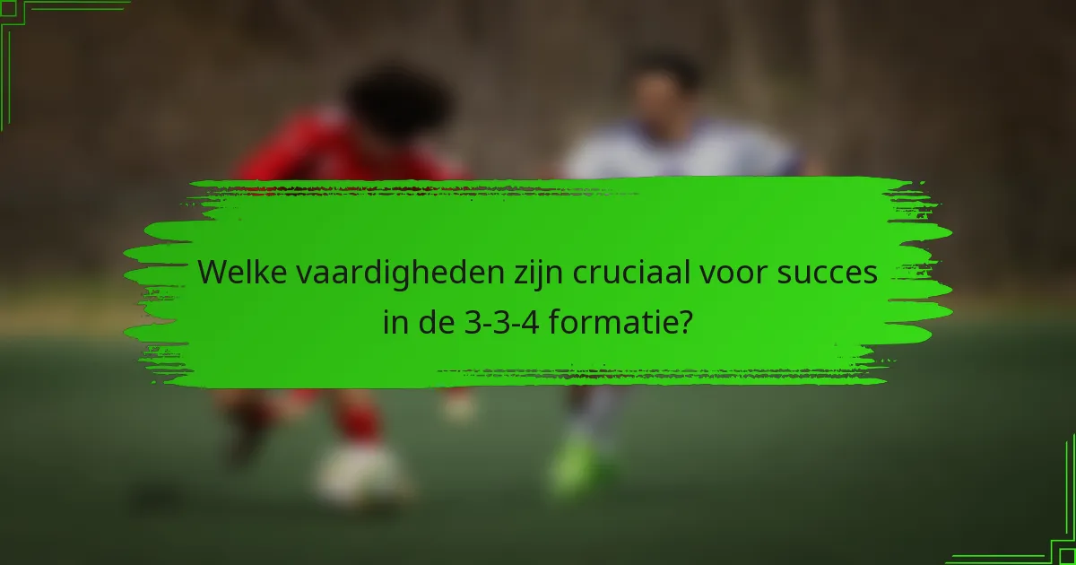 Welke vaardigheden zijn cruciaal voor succes in de 3-3-4 formatie?